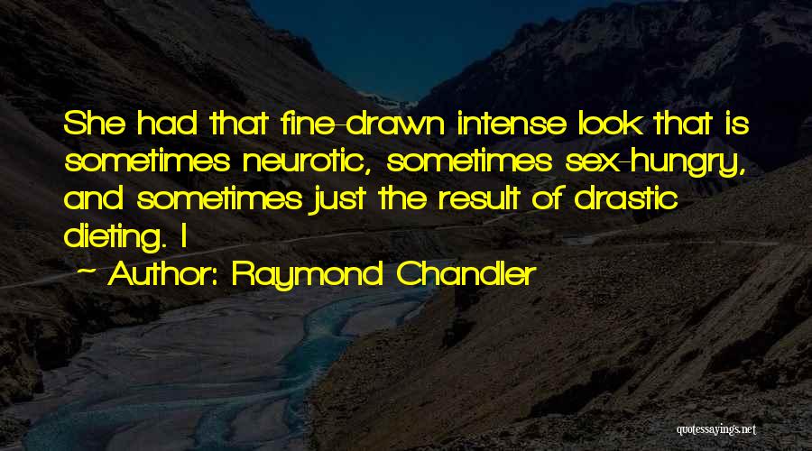 Raymond Chandler Quotes: She Had That Fine-drawn Intense Look That Is Sometimes Neurotic, Sometimes Sex-hungry, And Sometimes Just The Result Of Drastic Dieting.