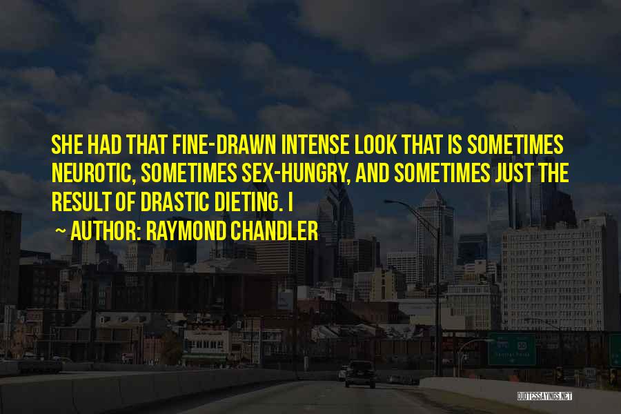 Raymond Chandler Quotes: She Had That Fine-drawn Intense Look That Is Sometimes Neurotic, Sometimes Sex-hungry, And Sometimes Just The Result Of Drastic Dieting.