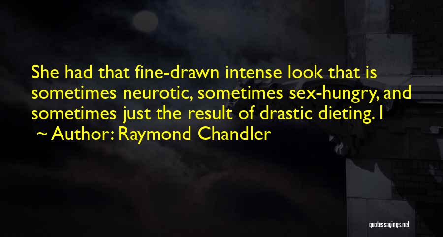 Raymond Chandler Quotes: She Had That Fine-drawn Intense Look That Is Sometimes Neurotic, Sometimes Sex-hungry, And Sometimes Just The Result Of Drastic Dieting.