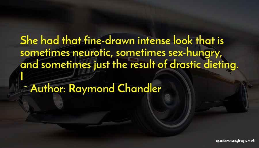 Raymond Chandler Quotes: She Had That Fine-drawn Intense Look That Is Sometimes Neurotic, Sometimes Sex-hungry, And Sometimes Just The Result Of Drastic Dieting.