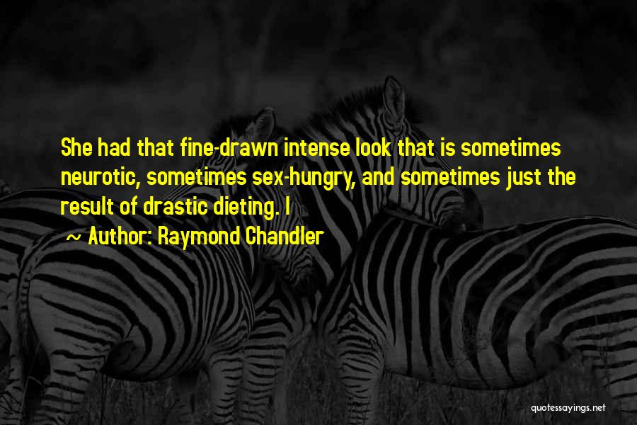 Raymond Chandler Quotes: She Had That Fine-drawn Intense Look That Is Sometimes Neurotic, Sometimes Sex-hungry, And Sometimes Just The Result Of Drastic Dieting.