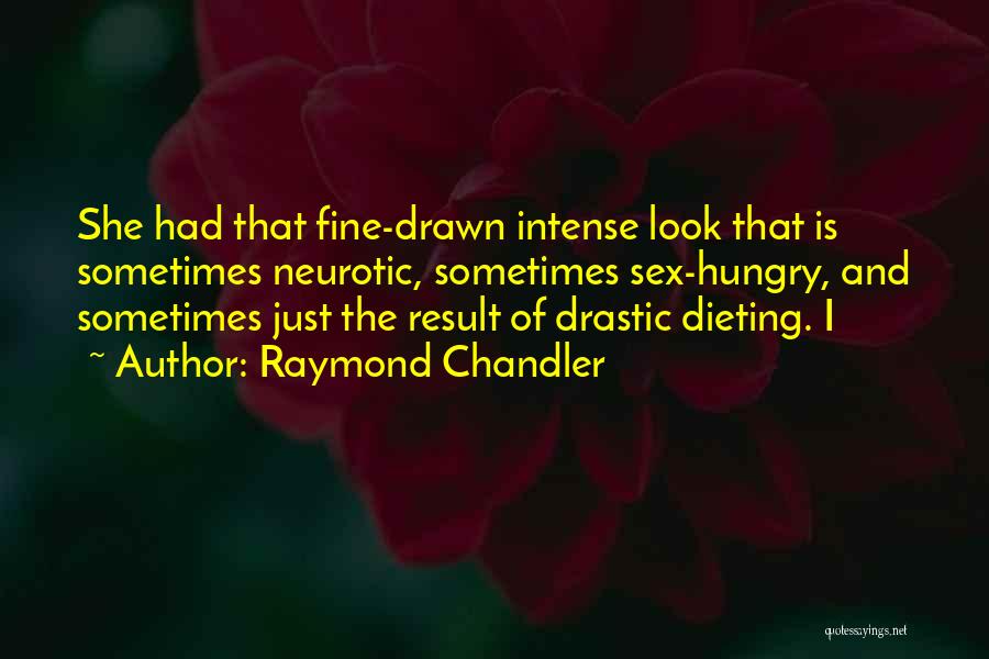 Raymond Chandler Quotes: She Had That Fine-drawn Intense Look That Is Sometimes Neurotic, Sometimes Sex-hungry, And Sometimes Just The Result Of Drastic Dieting.