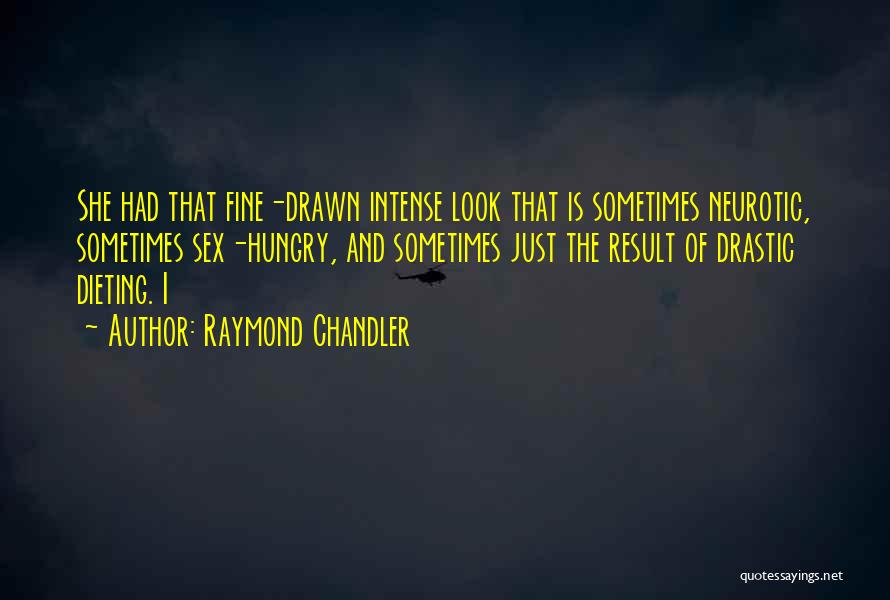 Raymond Chandler Quotes: She Had That Fine-drawn Intense Look That Is Sometimes Neurotic, Sometimes Sex-hungry, And Sometimes Just The Result Of Drastic Dieting.