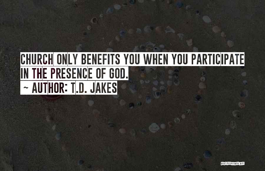 T.D. Jakes Quotes: Church Only Benefits You When You Participate In The Presence Of God.