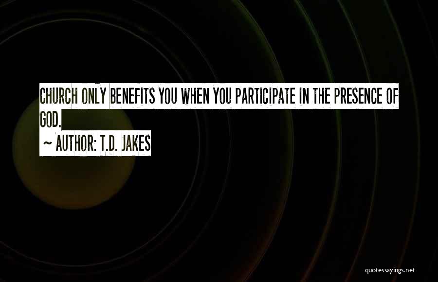 T.D. Jakes Quotes: Church Only Benefits You When You Participate In The Presence Of God.