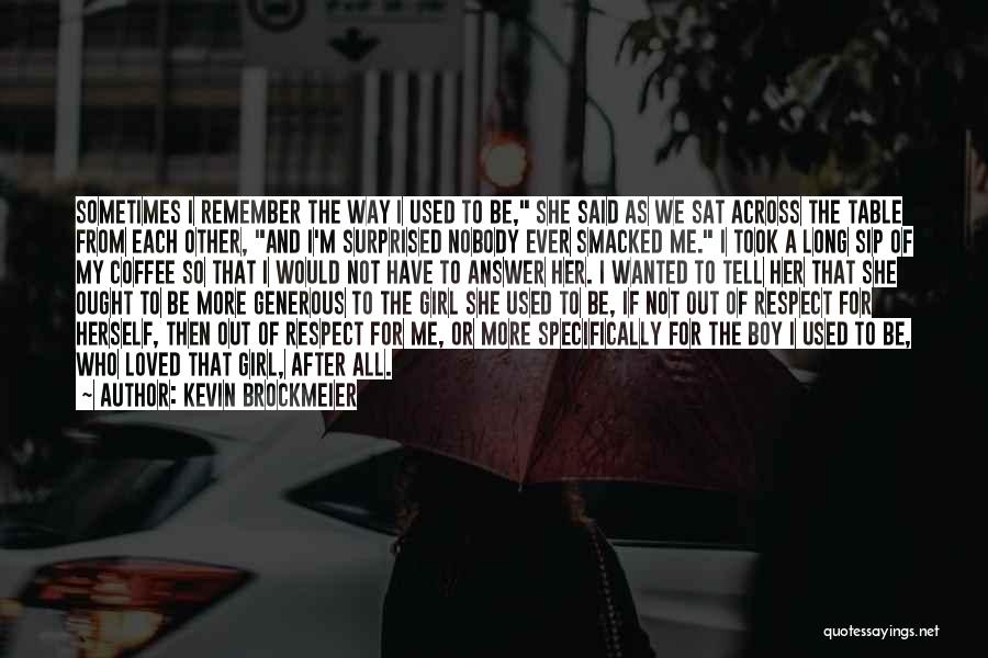 Kevin Brockmeier Quotes: Sometimes I Remember The Way I Used To Be, She Said As We Sat Across The Table From Each Other,