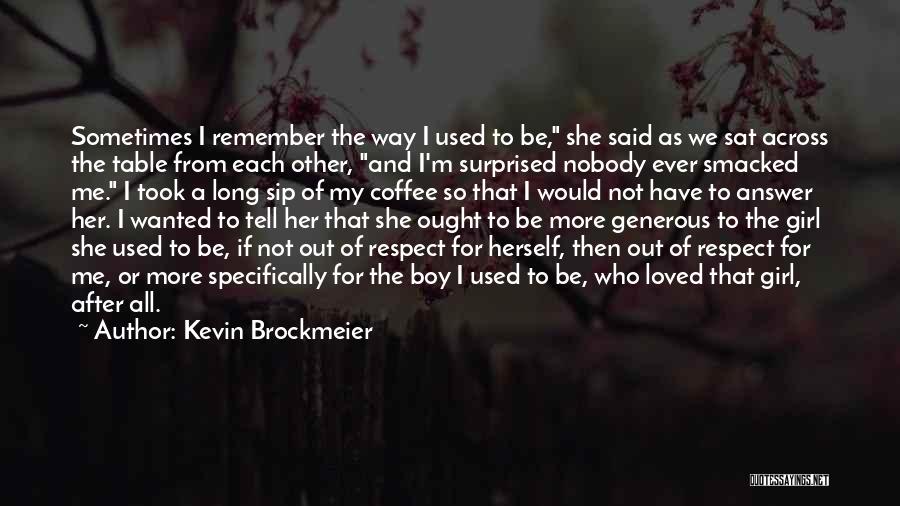 Kevin Brockmeier Quotes: Sometimes I Remember The Way I Used To Be, She Said As We Sat Across The Table From Each Other,