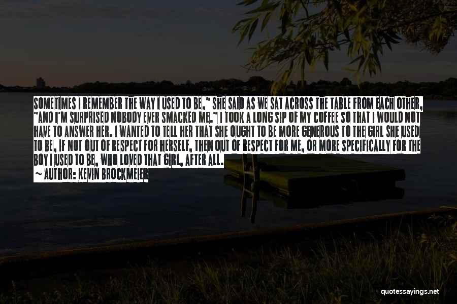 Kevin Brockmeier Quotes: Sometimes I Remember The Way I Used To Be, She Said As We Sat Across The Table From Each Other,