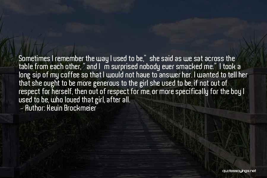 Kevin Brockmeier Quotes: Sometimes I Remember The Way I Used To Be, She Said As We Sat Across The Table From Each Other,