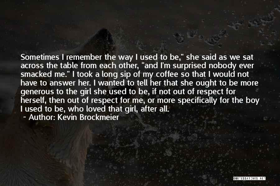 Kevin Brockmeier Quotes: Sometimes I Remember The Way I Used To Be, She Said As We Sat Across The Table From Each Other,