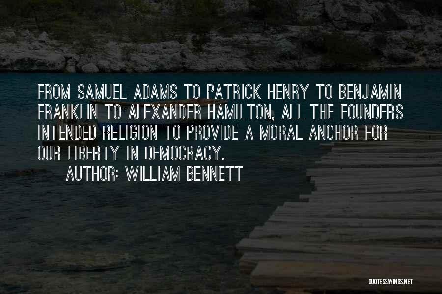 William Bennett Quotes: From Samuel Adams To Patrick Henry To Benjamin Franklin To Alexander Hamilton, All The Founders Intended Religion To Provide A