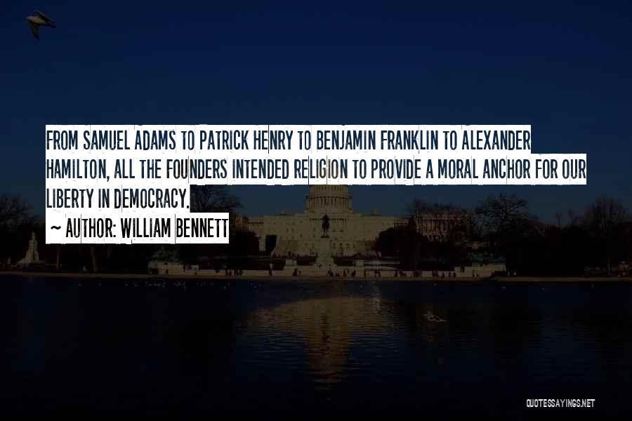 William Bennett Quotes: From Samuel Adams To Patrick Henry To Benjamin Franklin To Alexander Hamilton, All The Founders Intended Religion To Provide A