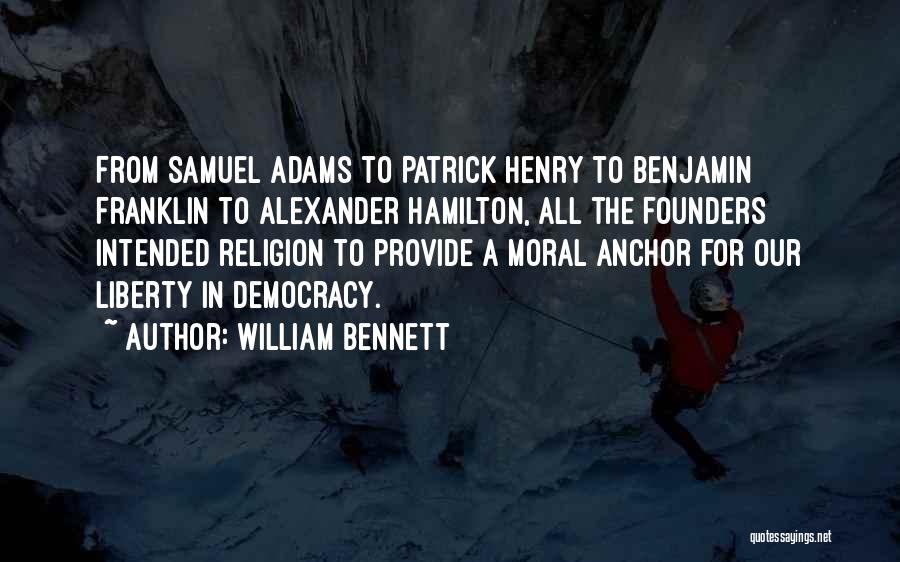 William Bennett Quotes: From Samuel Adams To Patrick Henry To Benjamin Franklin To Alexander Hamilton, All The Founders Intended Religion To Provide A