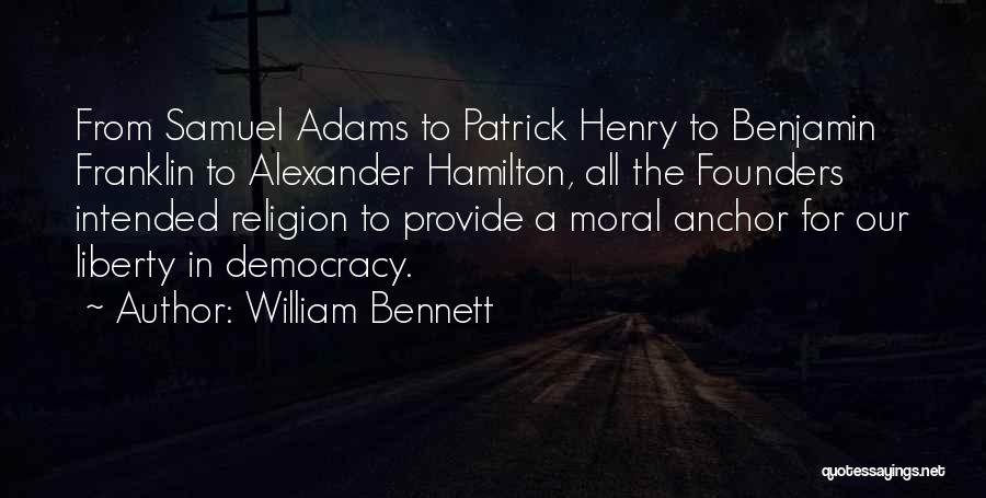 William Bennett Quotes: From Samuel Adams To Patrick Henry To Benjamin Franklin To Alexander Hamilton, All The Founders Intended Religion To Provide A
