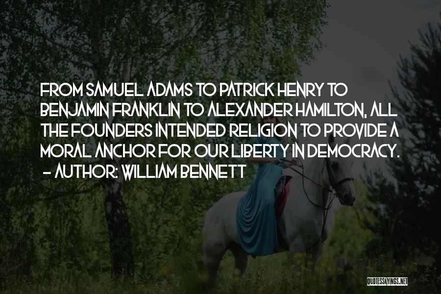 William Bennett Quotes: From Samuel Adams To Patrick Henry To Benjamin Franklin To Alexander Hamilton, All The Founders Intended Religion To Provide A