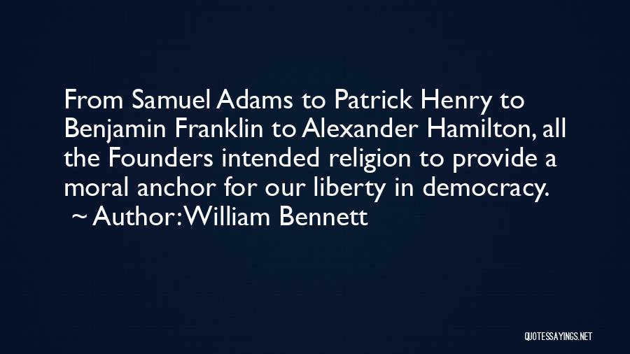 William Bennett Quotes: From Samuel Adams To Patrick Henry To Benjamin Franklin To Alexander Hamilton, All The Founders Intended Religion To Provide A