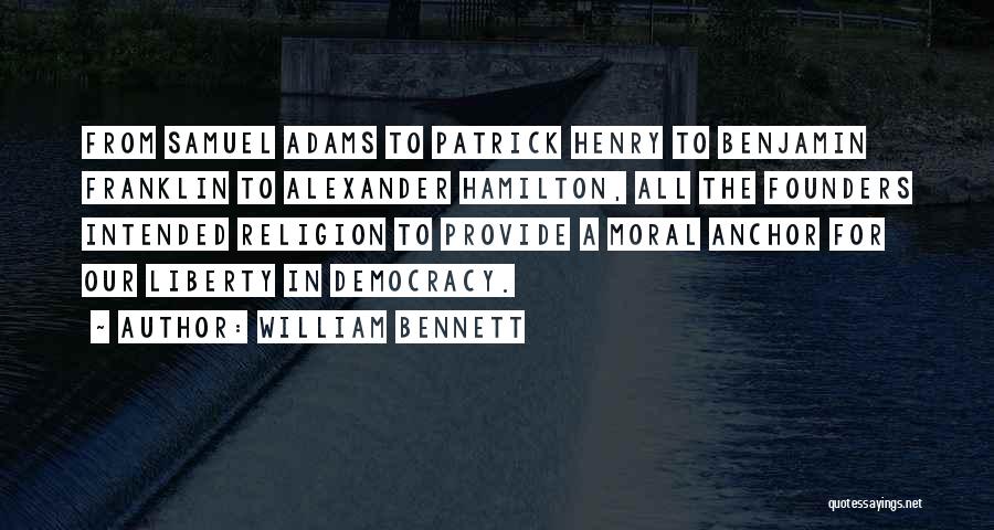 William Bennett Quotes: From Samuel Adams To Patrick Henry To Benjamin Franklin To Alexander Hamilton, All The Founders Intended Religion To Provide A