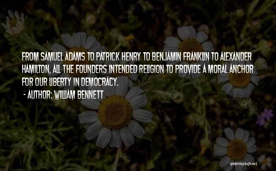 William Bennett Quotes: From Samuel Adams To Patrick Henry To Benjamin Franklin To Alexander Hamilton, All The Founders Intended Religion To Provide A