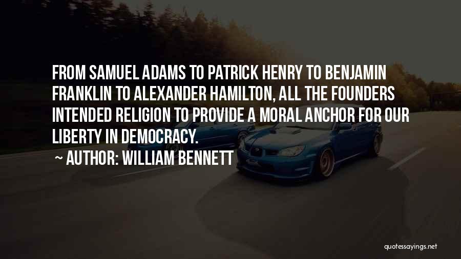 William Bennett Quotes: From Samuel Adams To Patrick Henry To Benjamin Franklin To Alexander Hamilton, All The Founders Intended Religion To Provide A