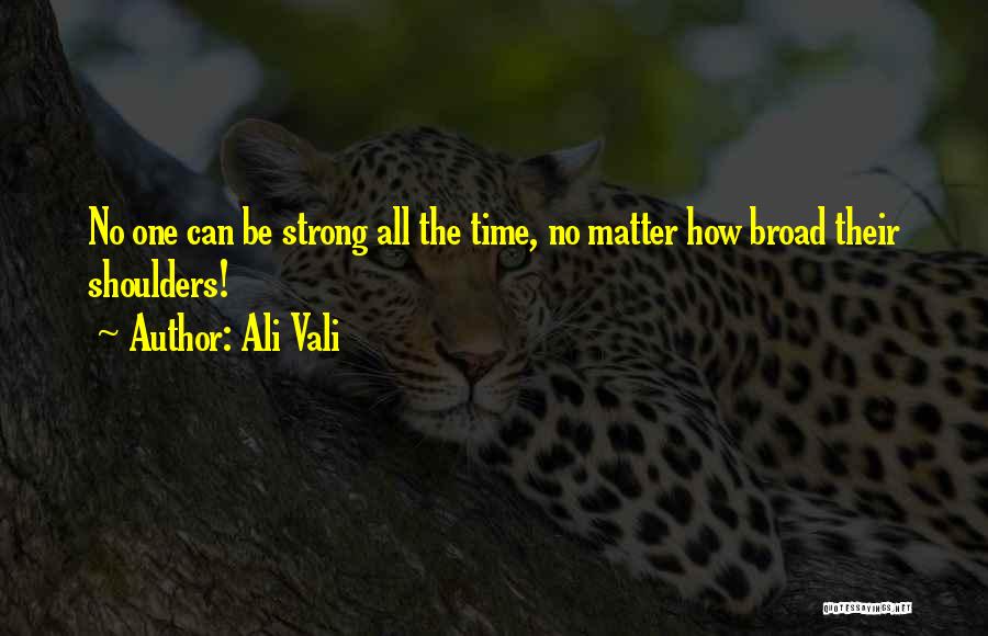 Ali Vali Quotes: No One Can Be Strong All The Time, No Matter How Broad Their Shoulders!