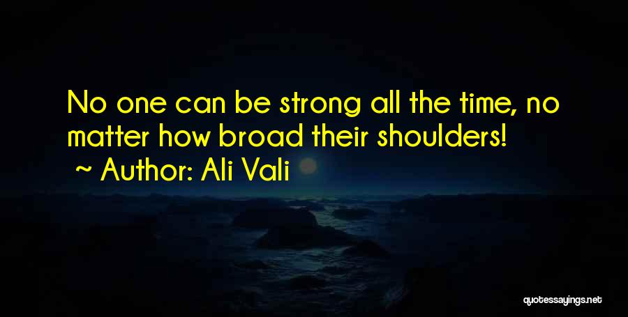 Ali Vali Quotes: No One Can Be Strong All The Time, No Matter How Broad Their Shoulders!