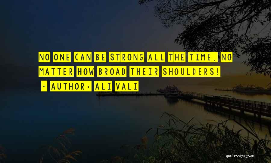 Ali Vali Quotes: No One Can Be Strong All The Time, No Matter How Broad Their Shoulders!