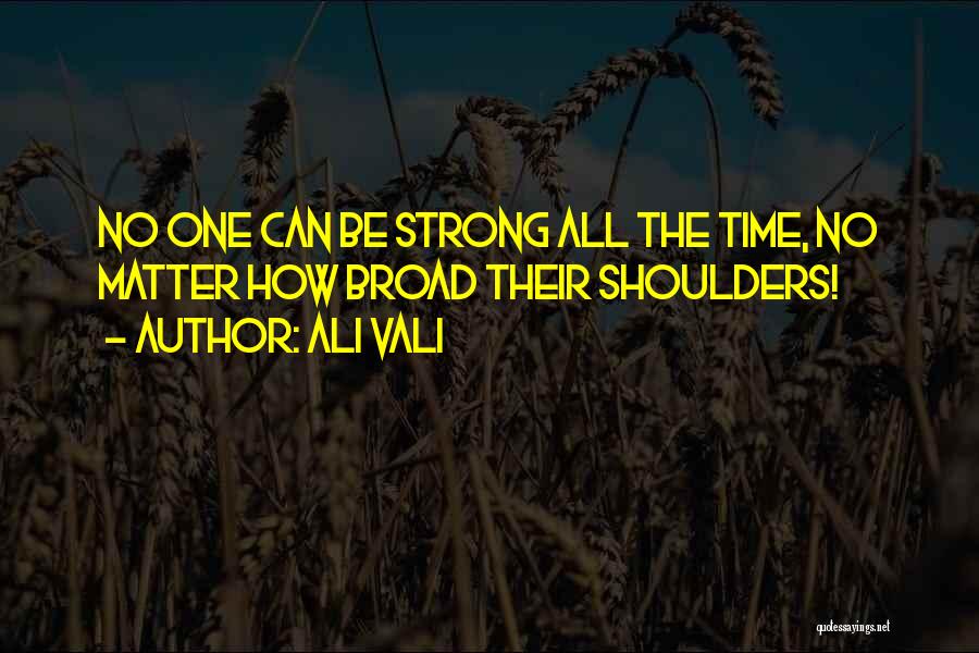 Ali Vali Quotes: No One Can Be Strong All The Time, No Matter How Broad Their Shoulders!