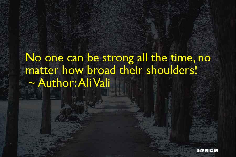 Ali Vali Quotes: No One Can Be Strong All The Time, No Matter How Broad Their Shoulders!