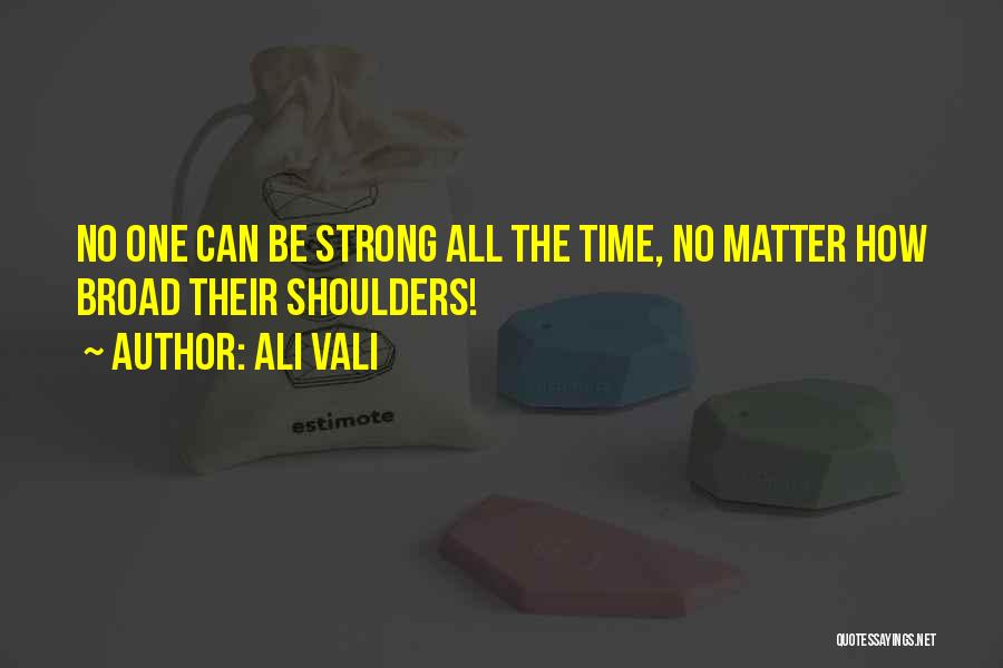 Ali Vali Quotes: No One Can Be Strong All The Time, No Matter How Broad Their Shoulders!