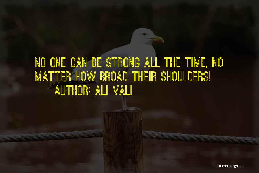 Ali Vali Quotes: No One Can Be Strong All The Time, No Matter How Broad Their Shoulders!