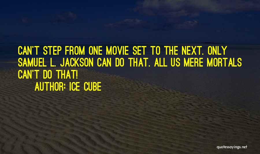 Ice Cube Quotes: Can't Step From One Movie Set To The Next. Only Samuel L. Jackson Can Do That. All Us Mere Mortals