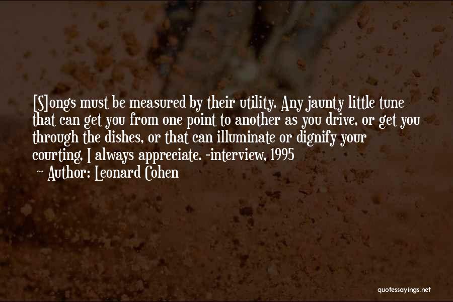 Leonard Cohen Quotes: [s]ongs Must Be Measured By Their Utility. Any Jaunty Little Tune That Can Get You From One Point To Another