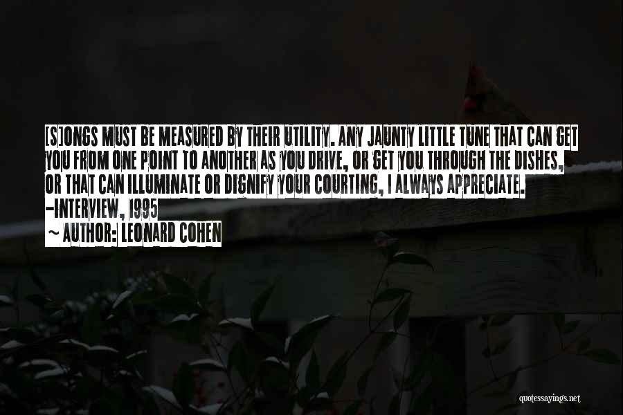 Leonard Cohen Quotes: [s]ongs Must Be Measured By Their Utility. Any Jaunty Little Tune That Can Get You From One Point To Another