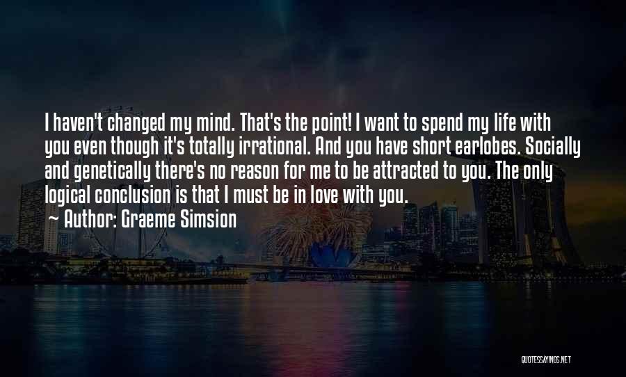 Graeme Simsion Quotes: I Haven't Changed My Mind. That's The Point! I Want To Spend My Life With You Even Though It's Totally