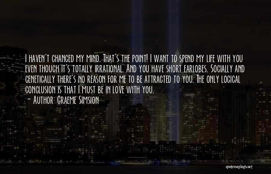 Graeme Simsion Quotes: I Haven't Changed My Mind. That's The Point! I Want To Spend My Life With You Even Though It's Totally