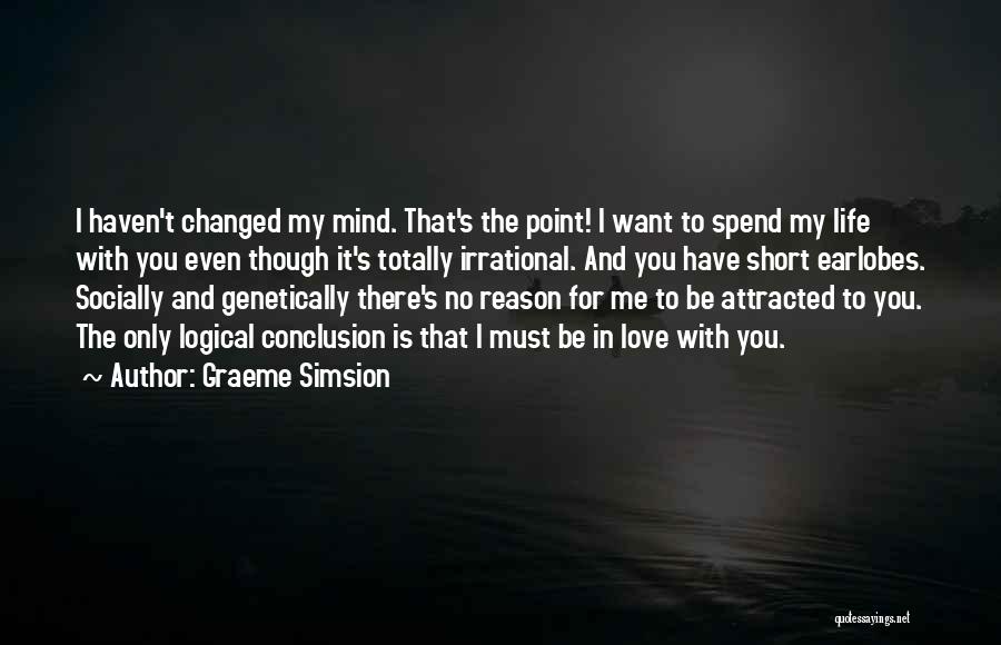 Graeme Simsion Quotes: I Haven't Changed My Mind. That's The Point! I Want To Spend My Life With You Even Though It's Totally