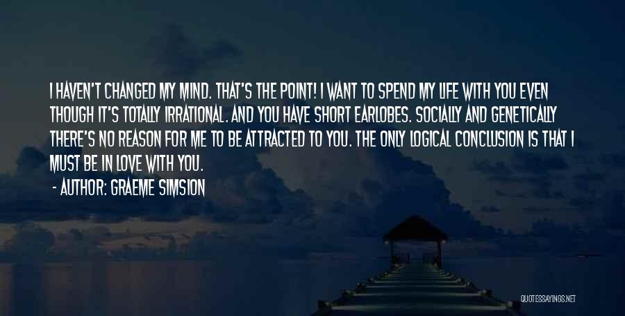 Graeme Simsion Quotes: I Haven't Changed My Mind. That's The Point! I Want To Spend My Life With You Even Though It's Totally