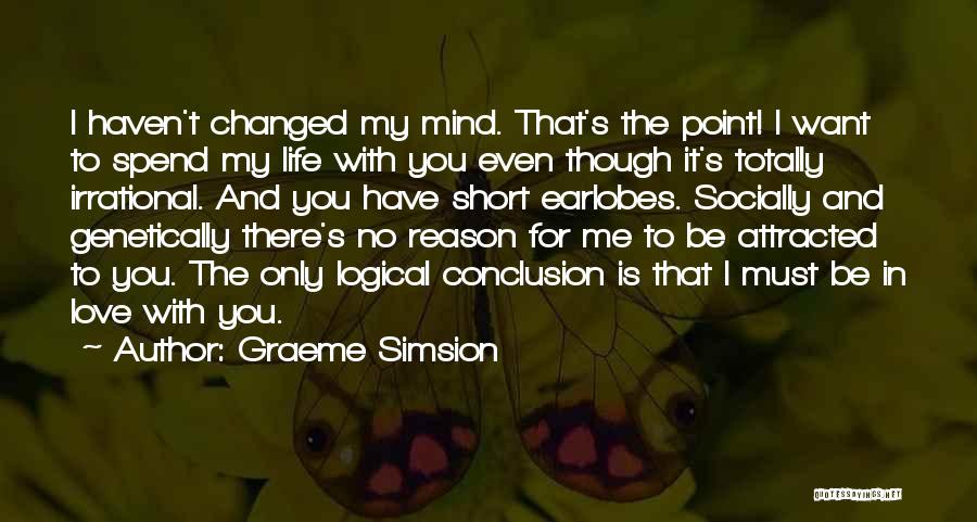Graeme Simsion Quotes: I Haven't Changed My Mind. That's The Point! I Want To Spend My Life With You Even Though It's Totally