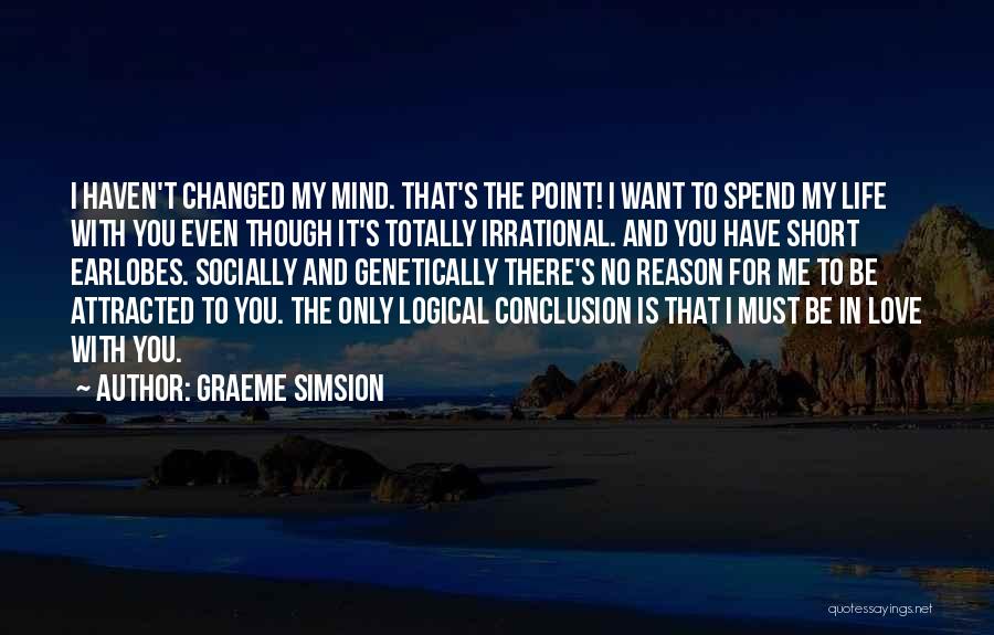 Graeme Simsion Quotes: I Haven't Changed My Mind. That's The Point! I Want To Spend My Life With You Even Though It's Totally