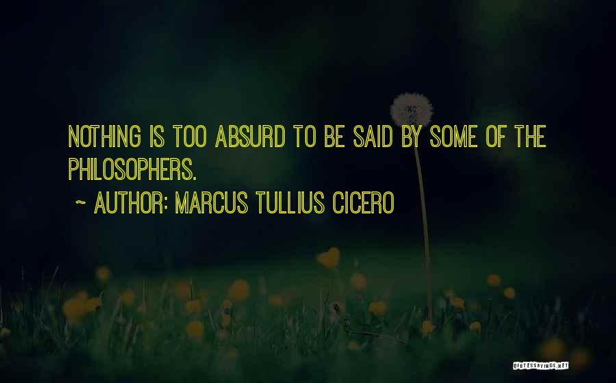 Marcus Tullius Cicero Quotes: Nothing Is Too Absurd To Be Said By Some Of The Philosophers.