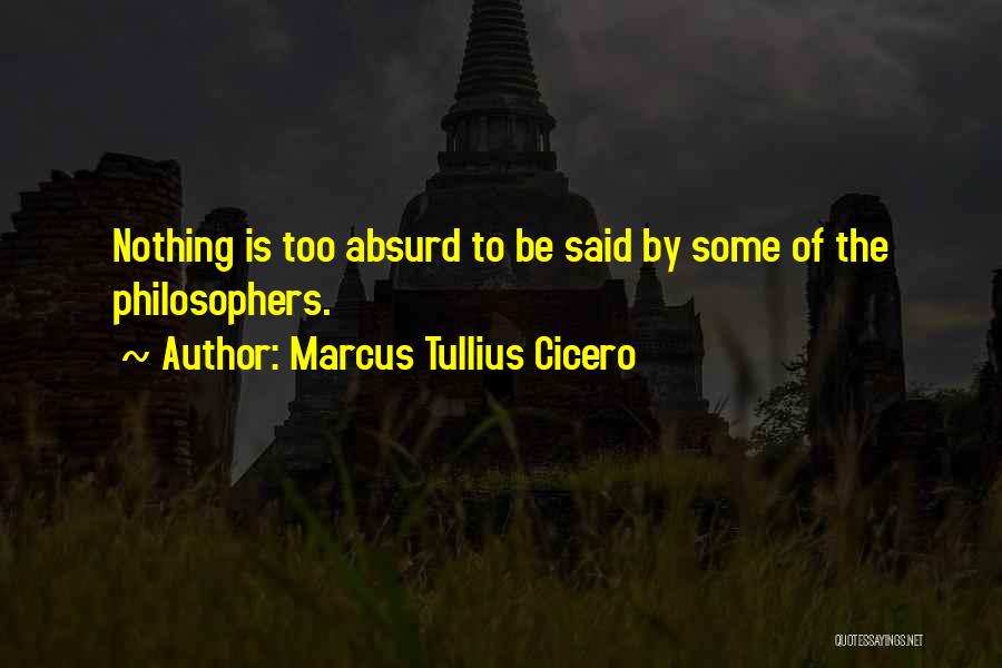 Marcus Tullius Cicero Quotes: Nothing Is Too Absurd To Be Said By Some Of The Philosophers.