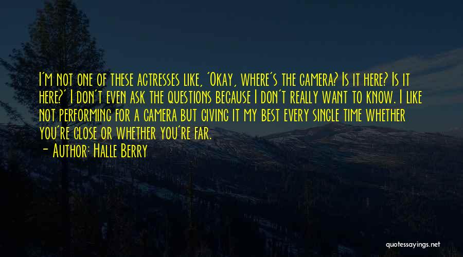 Halle Berry Quotes: I'm Not One Of These Actresses Like, 'okay, Where's The Camera? Is It Here? Is It Here?' I Don't Even