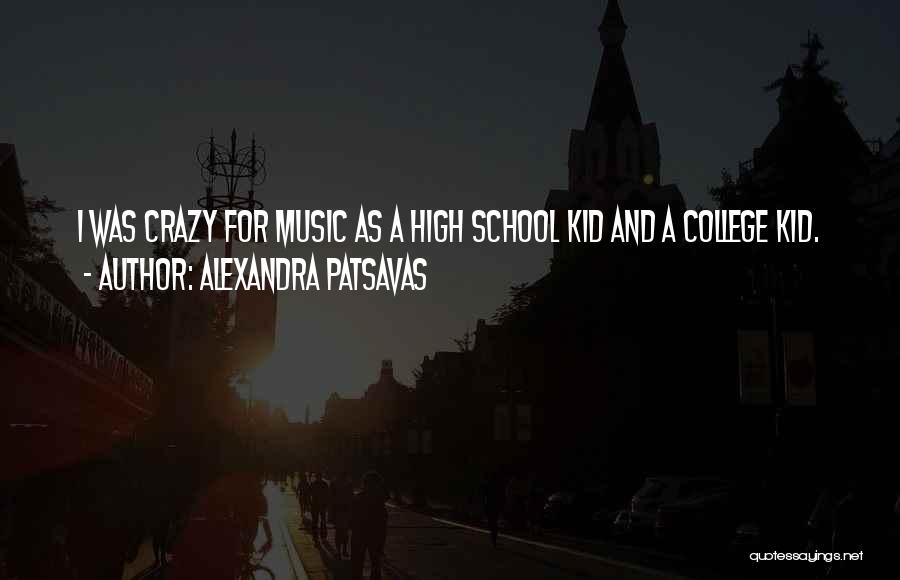 Alexandra Patsavas Quotes: I Was Crazy For Music As A High School Kid And A College Kid.