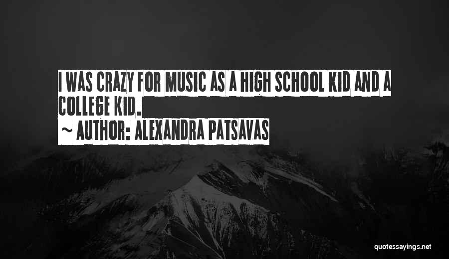 Alexandra Patsavas Quotes: I Was Crazy For Music As A High School Kid And A College Kid.