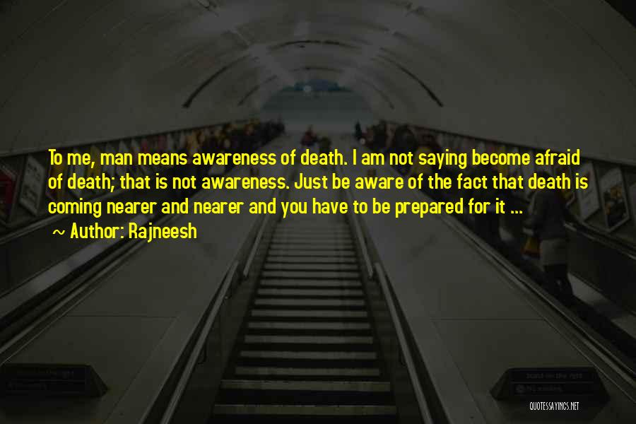 Rajneesh Quotes: To Me, Man Means Awareness Of Death. I Am Not Saying Become Afraid Of Death; That Is Not Awareness. Just