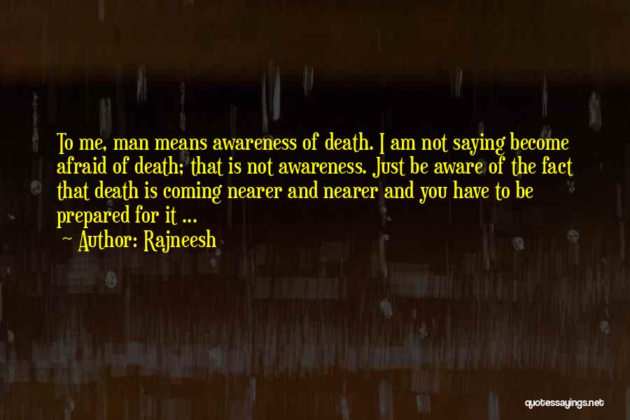 Rajneesh Quotes: To Me, Man Means Awareness Of Death. I Am Not Saying Become Afraid Of Death; That Is Not Awareness. Just
