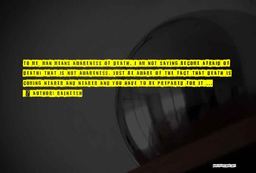 Rajneesh Quotes: To Me, Man Means Awareness Of Death. I Am Not Saying Become Afraid Of Death; That Is Not Awareness. Just