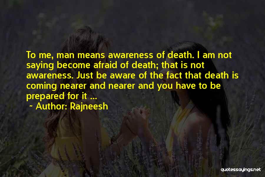 Rajneesh Quotes: To Me, Man Means Awareness Of Death. I Am Not Saying Become Afraid Of Death; That Is Not Awareness. Just