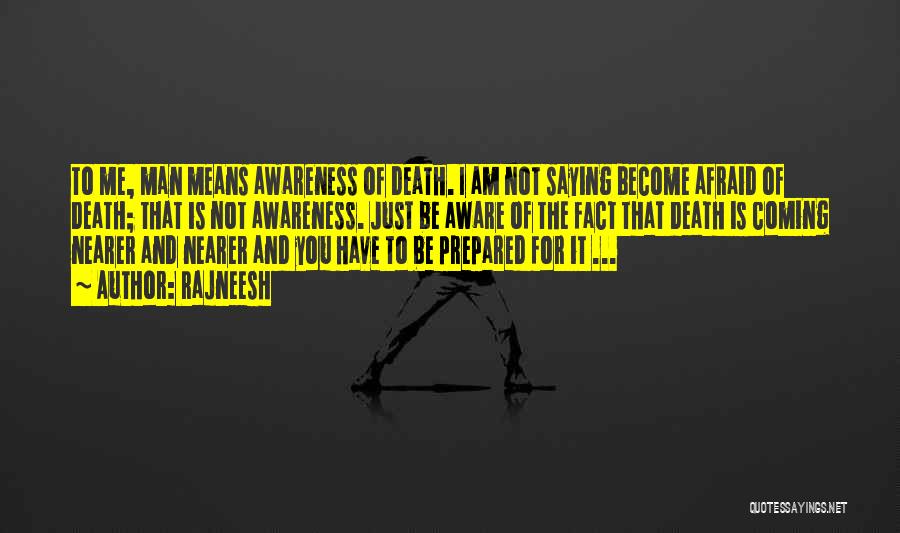 Rajneesh Quotes: To Me, Man Means Awareness Of Death. I Am Not Saying Become Afraid Of Death; That Is Not Awareness. Just