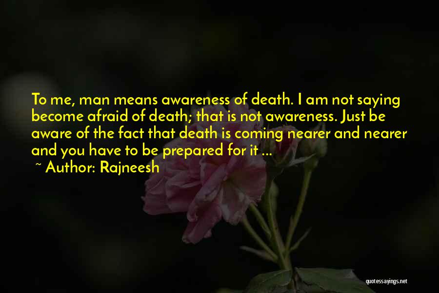 Rajneesh Quotes: To Me, Man Means Awareness Of Death. I Am Not Saying Become Afraid Of Death; That Is Not Awareness. Just